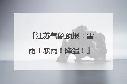 江苏气象预报：雷雨！暴雨！降温！