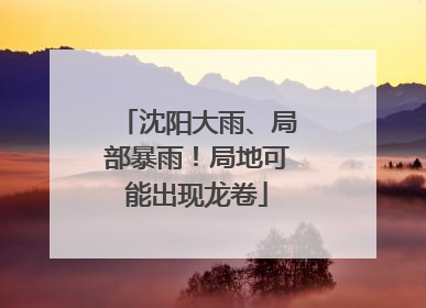 沈阳大雨、局部暴雨！局地可能出现龙卷