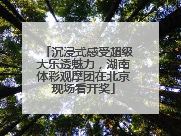 沉浸式感受超级大乐透魅力，湖南体彩观摩团在北京现场看开奖