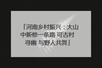 河南乡村振兴：大山中新修一条路 可古村寻幽 与野人共舞