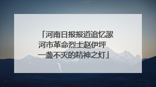 河南日报报道追忆漯河市革命烈士赵伊坪 一盏不灭的精神之灯