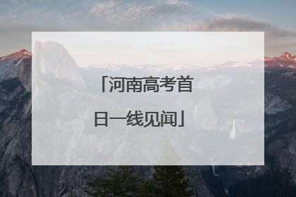 河南高考首日一线见闻