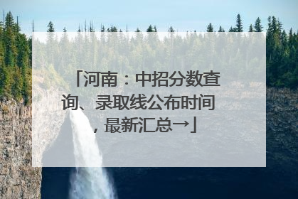 河南：中招分数查询、录取线公布时间，最新汇总→