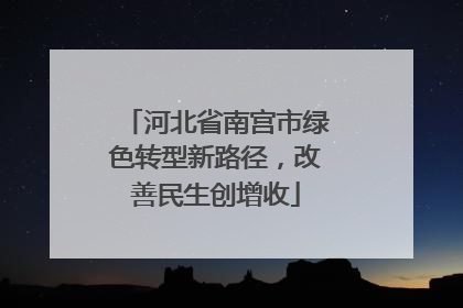 河北省南宫市绿色转型新路径，改善民生创增收