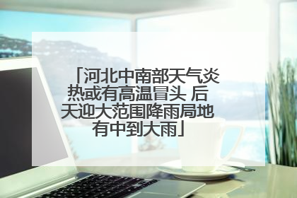 河北中南部天气炎热或有高温冒头 后天迎大范围降雨局地有中到大雨