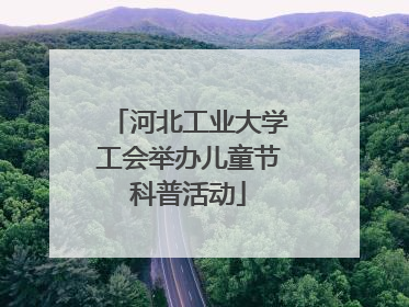 河北工业大学工会举办儿童节科普活动