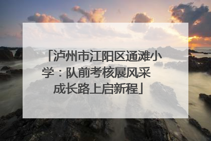 泸州市江阳区通滩小学：队前考核展风采 成长路上启新程