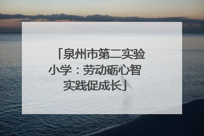 泉州市第二实验小学：劳动砺心智实践促成长