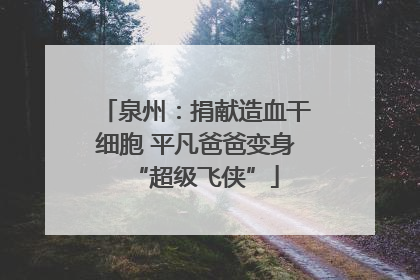 泉州：捐献造血干细胞 平凡爸爸变身“超级飞侠”