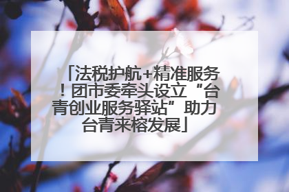 法税护航+精准服务！团市委牵头设立“台青创业服务驿站”助力台青来榕发展