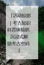 活动掠影｜考古知识科普体验趴 沉浸式解锁考古密码