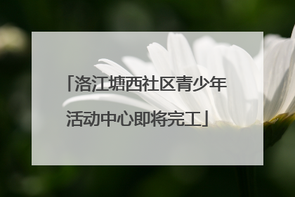 洛江塘西社区青少年活动中心即将完工