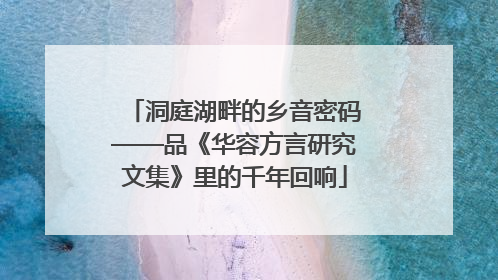 洞庭湖畔的乡音密码——品《华容方言研究文集》里的千年回响