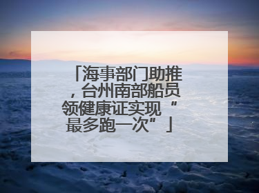 海事部门助推，台州南部船员领健康证实现“最多跑一次”