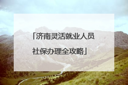 济南灵活就业人员社保办理全攻略