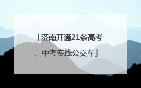 济南开通21条高考、中考专线公交车