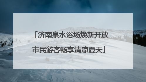 济南泉水浴场焕新开放 市民游客畅享清凉夏天