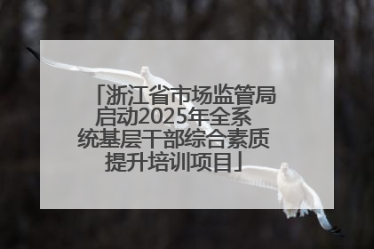 浙江省市场监管局启动2025年全系统基层干部综合素质提升培训项目