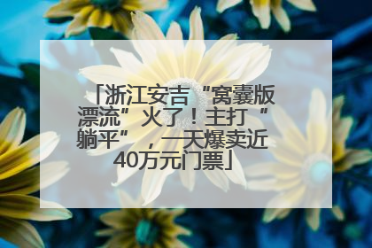 浙江安吉“窝囊版漂流”火了！主打“躺平”，一天爆卖近40万元门票