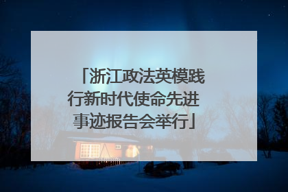浙江政法英模践行新时代使命先进事迹报告会举行