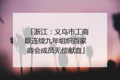 浙江：义乌市工商联连续九年组织百家商会成员无偿献血