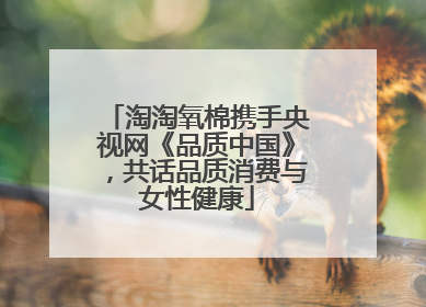 淘淘氧棉携手央视网《品质中国》，共话品质消费与女性健康