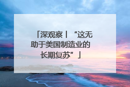 深观察丨“这无助于美国制造业的长期复苏”