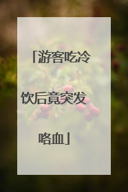 游客吃冷饮后竟突发咯血