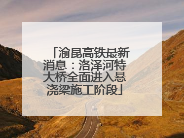 渝昆高铁最新消息：洛泽河特大桥全面进入悬浇梁施工阶段