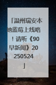 温州瑞安本地蓝莓上线咯！请听《90早新闻》20250524