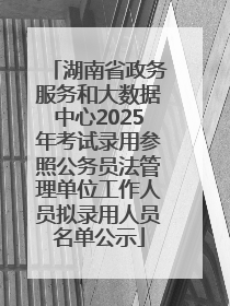 湖南省政务服务和大数据中心2025年考试录用参照公务员法管理单位工作人员拟录用人员名单公示