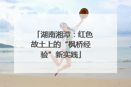 湖南湘潭：红色故土上的“枫桥经验”新实践