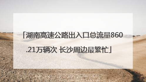 湖南高速公路出入口总流量860.21万辆次 长沙周边最繁忙