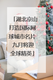 湖北京山打造国际网球城市名片 九月将迎全球精英