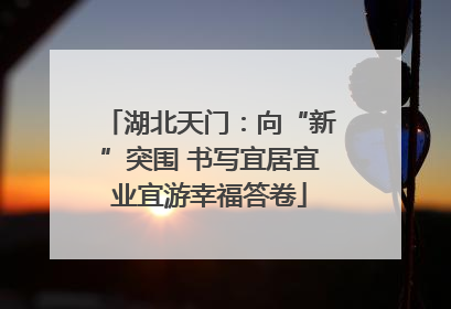 湖北天门：向“新”突围 书写宜居宜业宜游幸福答卷