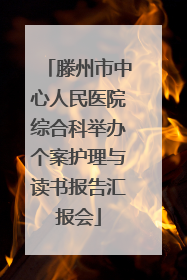 滕州市中心人民医院综合科举办个案护理与读书报告汇报会