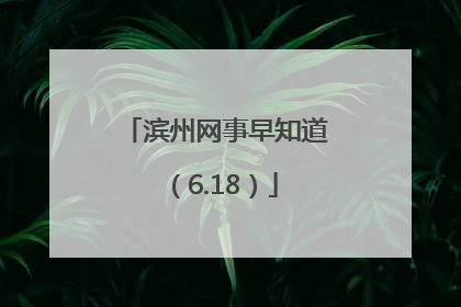滨州网事早知道（6.18）