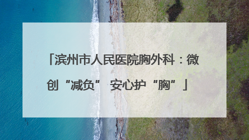 滨州市人民医院胸外科：微创“减负” 安心护“胸”