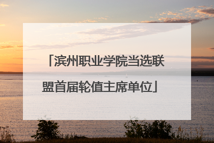 滨州职业学院当选联盟首届轮值主席单位