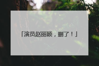 演员赵丽颖，删了！