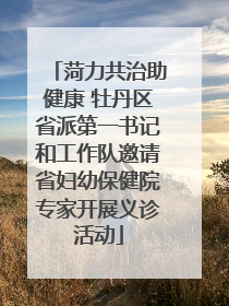菏力共治助健康 牡丹区省派第一书记和工作队邀请省妇幼保健院专家开展义诊活动