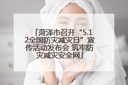 菏泽市召开“5.12全国防灾减灾日”宣传活动发布会 筑牢防灾减灾安全网
