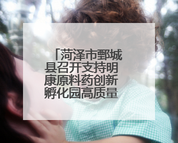菏泽市鄄城县召开支持明康原料药创新孵化园高质量发展座谈会