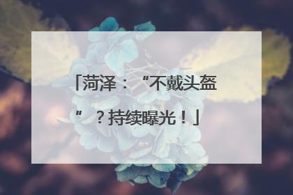 菏泽：“不戴头盔”？持续曝光！