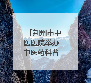 荆州市中医医院举办中医药科普文化“荆楚行”活动