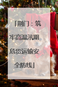 荆门：筑牢高温汛期危货运输安全防线