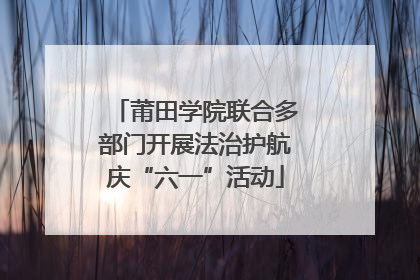 莆田学院联合多部门开展法治护航庆“六一”活动