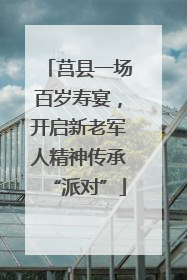 莒县一场百岁寿宴，开启新老军人精神传承“派对”