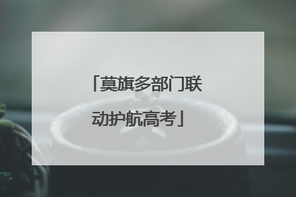 莫旗多部门联动护航高考