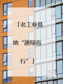 老工业基地“逐绿而行”